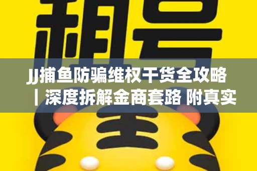JJ捕鱼防骗维权干货全攻略｜深度拆解金商套路 附真实操作案例