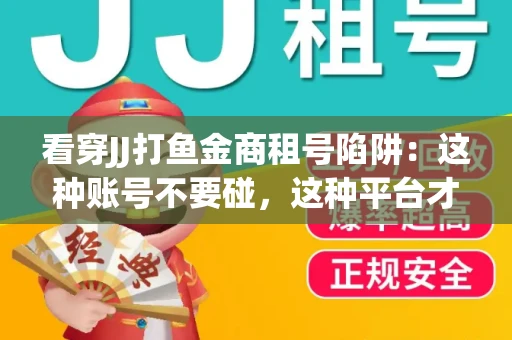 看穿JJ打鱼金商租号陷阱：这种账号不要碰，这种平台才靠谱